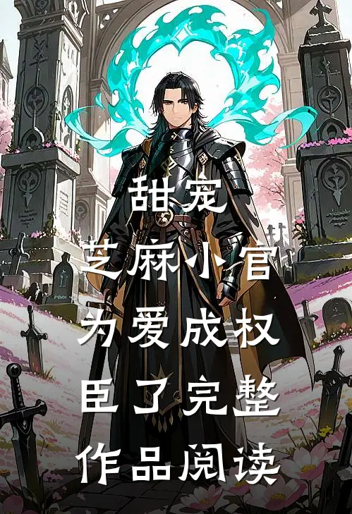 甜宠：芝麻小官为爱成权臣了完整作品阅读