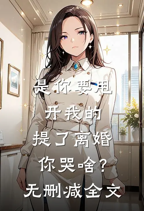 是你要甩开我的，提了离婚你哭啥？无删减全文