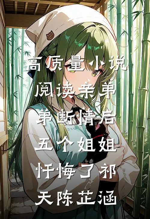 高质量小说阅读亲弟弟断情后,五个姐姐忏悔了(祁天陈芷涵)