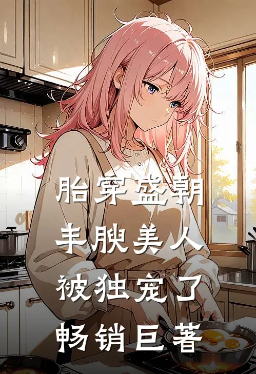 胎穿盛朝，丰腴美人被独宠了畅销巨著
