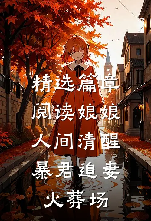 精选篇章阅读娘娘人间清醒，暴君追妻火葬场
