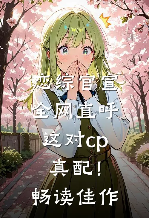 恋综官宣，全网直呼这对cp真配！畅读佳作