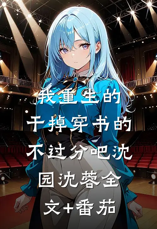 我重生的，干掉穿书的，不过分吧沈园沈蓉全文+番茄