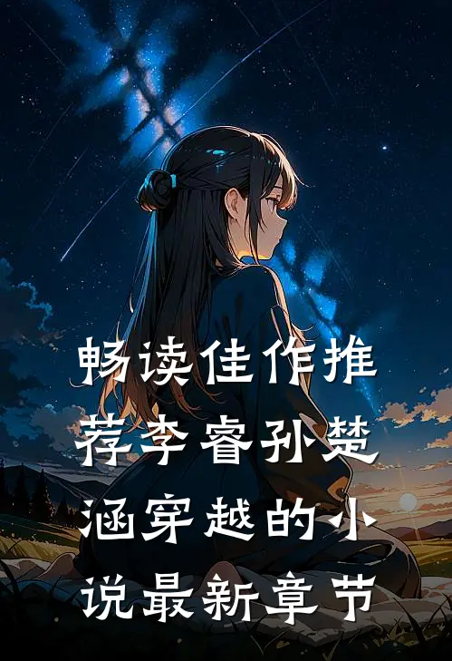 畅读佳作推荐李睿孙楚涵穿越的小说最新章节