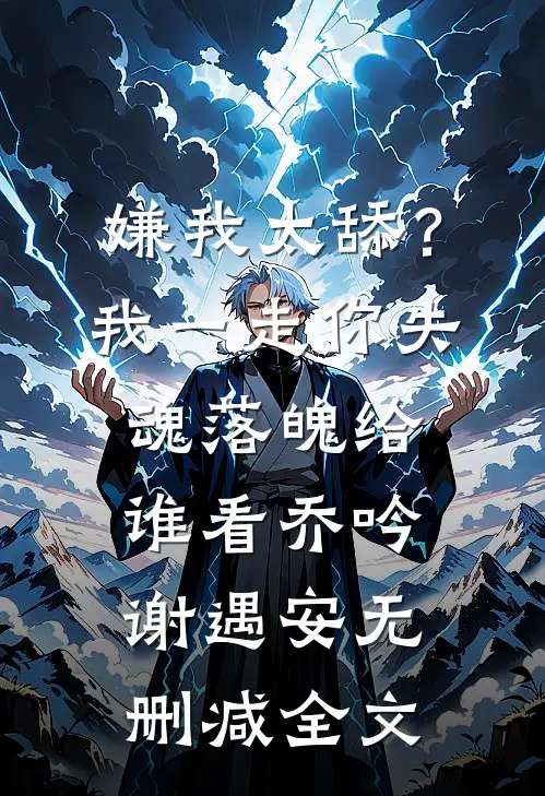 嫌我太舔？我一走你失魂落魄给谁看乔吟谢遇安无删减全文