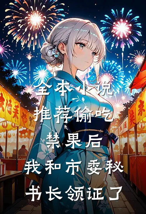 全本小说推荐偷吃禁果后,我和市委秘书长领证了
