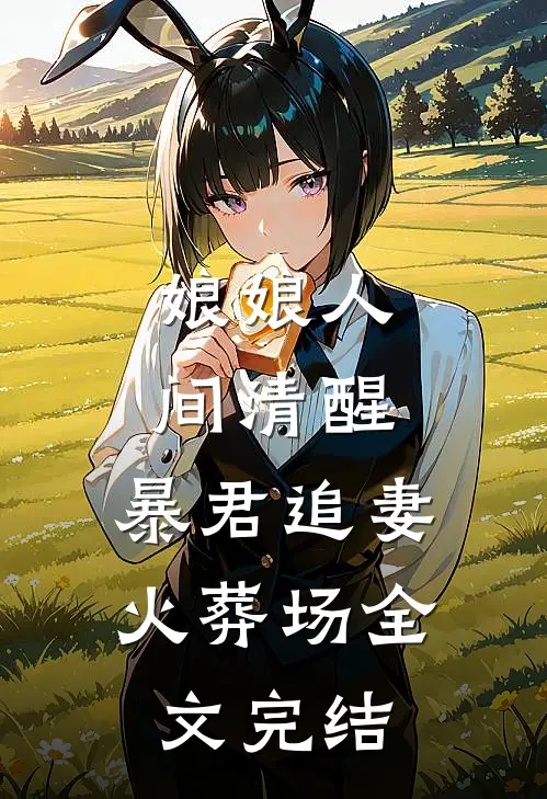 娘娘人间清醒，暴君追妻火葬场全文完结