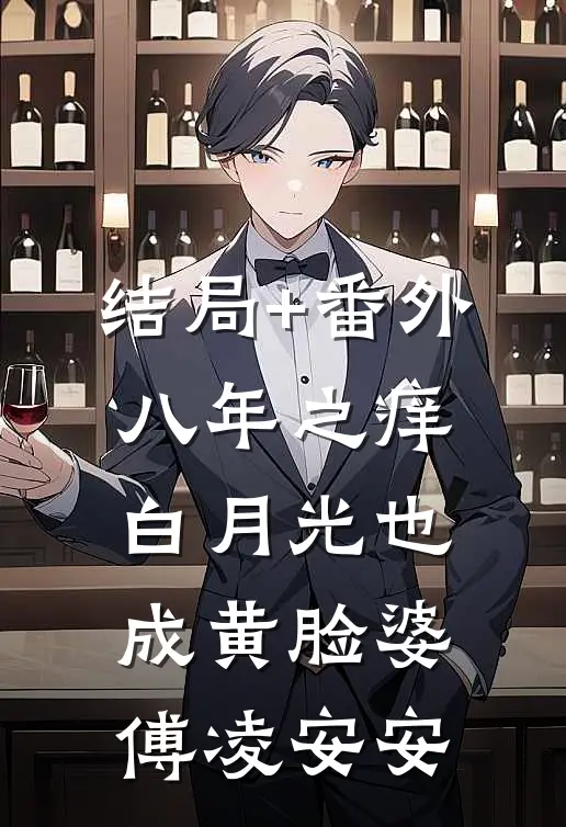 结局+番外八年之痒，白月光也成黄脸婆傅凌安安