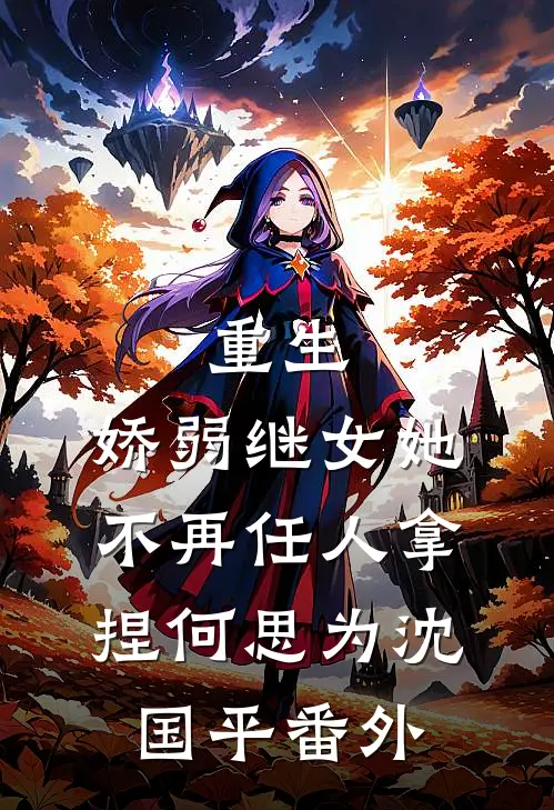 重生：娇弱继女她不再任人拿捏何思为沈国平番外
