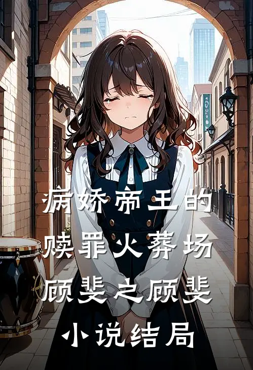 病娇帝王的赎罪火葬场顾斐之顾斐小说结局