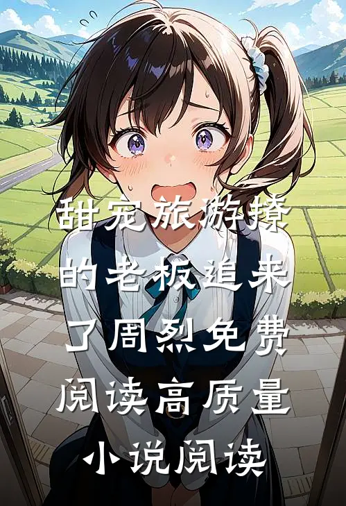 甜宠旅游撩的老板追来了周烈免费阅读高质量小说阅读