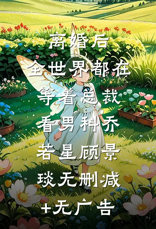 离婚后，全世界都在等着总裁看男科乔若星顾景琰无删减+无广告