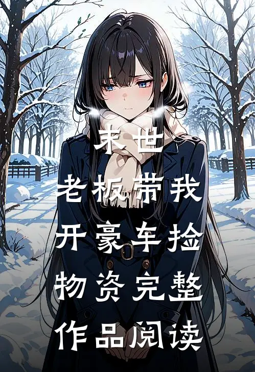 末世：老板带我开豪车捡物资完整作品阅读