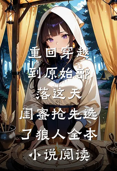 重回穿越到原始部落这天，闺蜜抢先选了狼人全本小说阅读