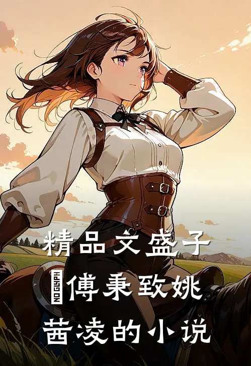 精品文盛子婳傅秉致姚茜凌的小说