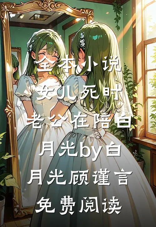 全本小说女儿死时，老公在陪白月光by白月光顾谨言免费阅读