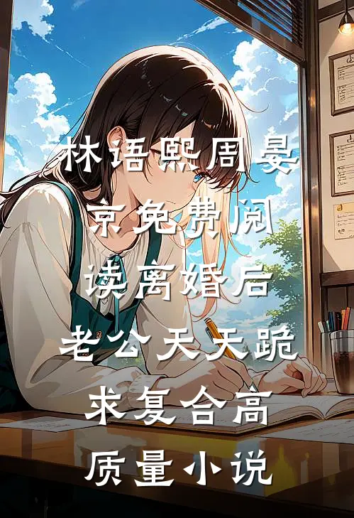 林语熙周晏京免费阅读离婚后,老公天天跪求复合高质量小说