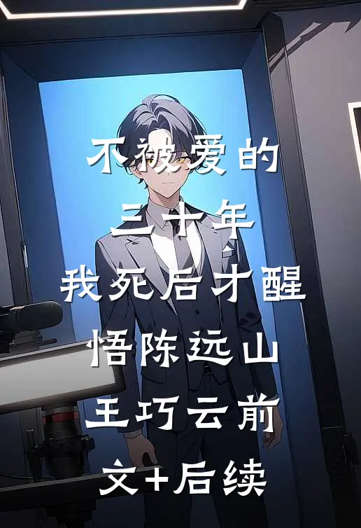 不被爱的三十年，我死后才醒悟陈远山王巧云前文+后续
