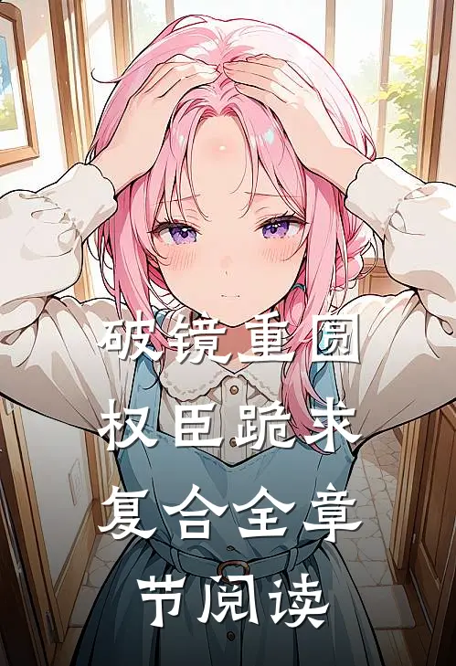 破镜重圆：权臣跪求复合全章节阅读