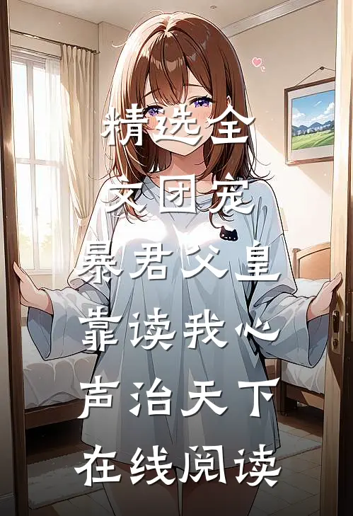 精选全文团宠:暴君父皇靠读我心声治天下在线阅读