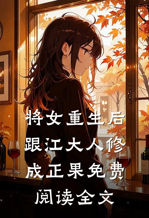 将女重生后，跟江大人修成正果免费阅读全文