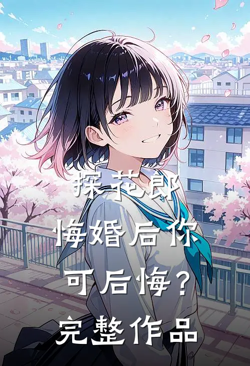 探花郎，悔婚后你可后悔？完整作品