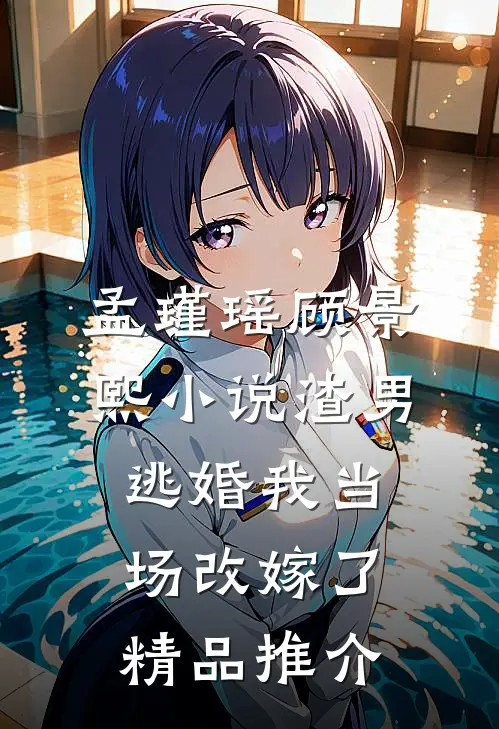 孟瑾瑶顾景熙小说-渣男逃婚我当场改嫁了精品推介