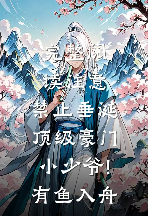 完整阅读注意,禁止垂涎顶级豪门小少爷!有鱼入舟