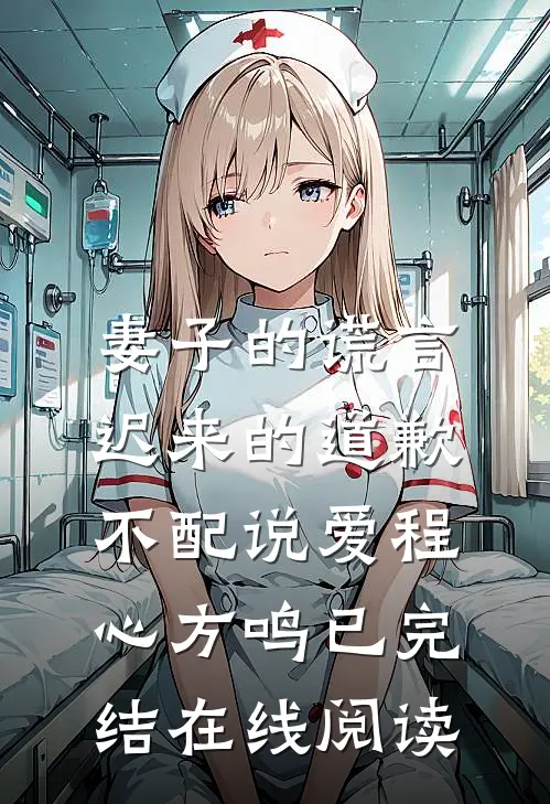 妻子的谎言：迟来的道歉不配说爱程心方鸣已完结在线阅读
