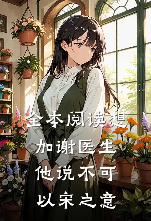 全本阅读想加谢医生,他说不可以宋之意