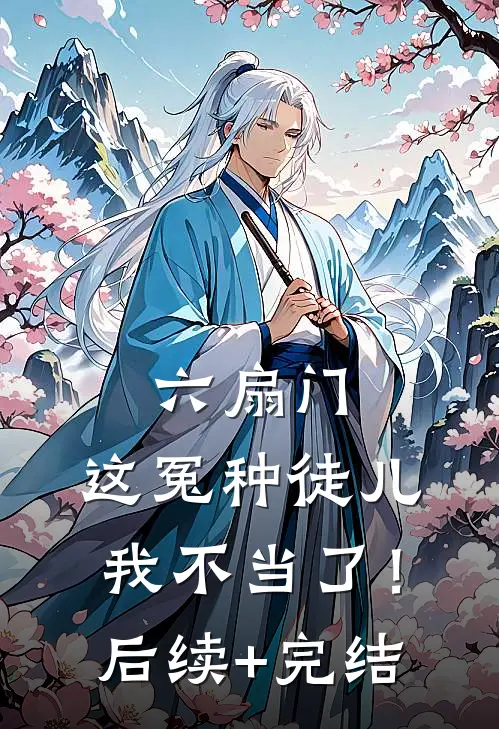 六扇门：这冤种徒儿我不当了！后续+完结