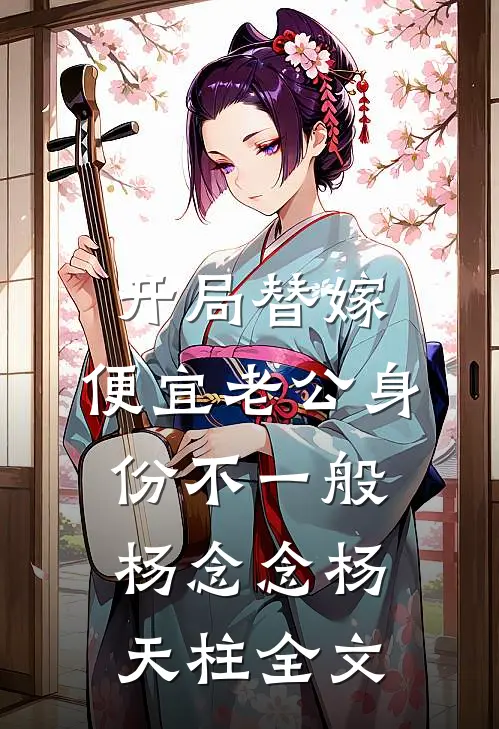 开局替嫁，便宜老公身份不一般杨念念杨天柱全文