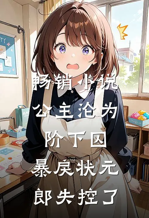 畅销小说公主沦为阶下囚，暴戾状元郎失控了