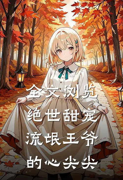全文浏览绝世甜宠流氓王爷的心尖尖的