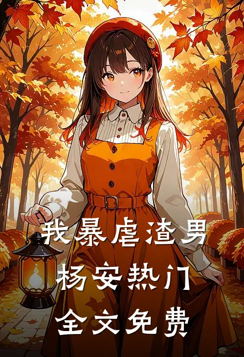 我暴虐渣男杨安热门全文免费