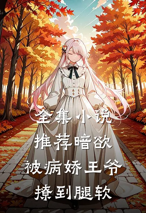 全集小说推荐暗欲，被病娇王爷撩到腿软