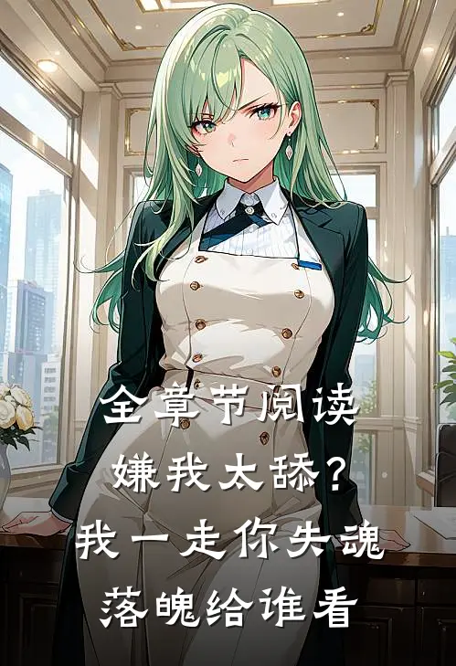 全章节阅读嫌我太舔？我一走你失魂落魄给谁看