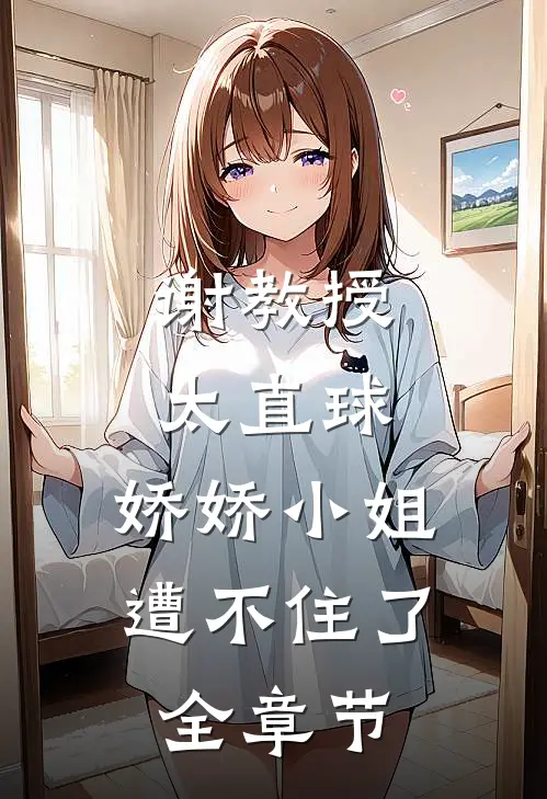 谢教授太直球，娇娇小姐遭不住了全章节