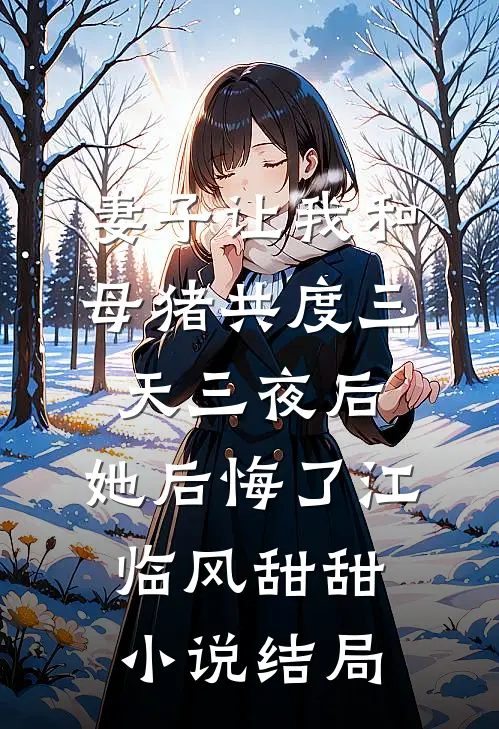 妻子让我和母猪共度三天三夜后，她后悔了江临风甜甜小说结局