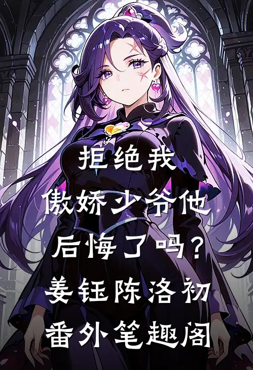 拒绝我，傲娇少爷他后悔了吗？：姜钰陈洛初番外笔趣阁