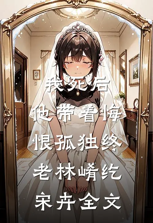 我死后，他带着悔恨孤独终老林崤纥宋卉全文