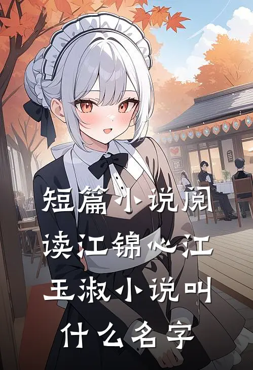 短篇小说阅读江锦心江玉淑小说叫什么名字