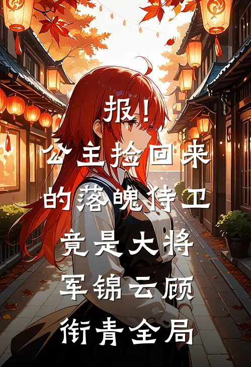 报！公主捡回来的落魄侍卫竟是大将军锦云顾衔青全局