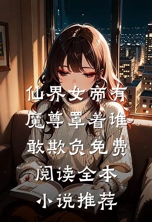 仙界女帝有魔尊罩着谁敢欺负免费阅读全本小说推荐