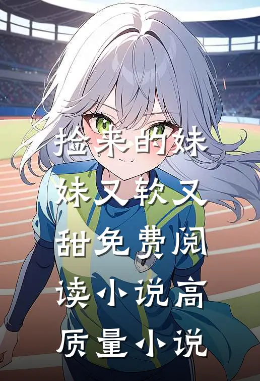 捡来的妹妹又软又甜免费阅读小说高质量小说