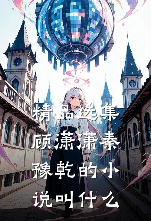 精品选集顾潇潇秦豫乾的小说叫什么