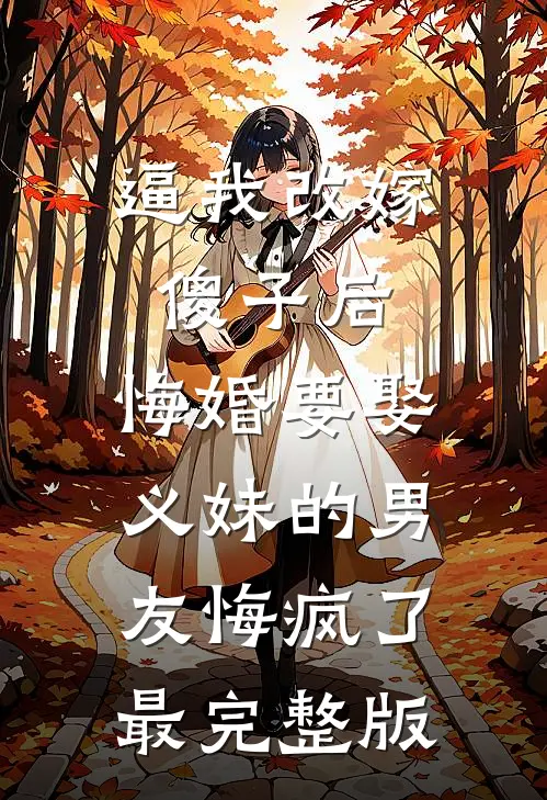 逼我改嫁傻子后，悔婚要娶义妹的男友悔疯了最完整版