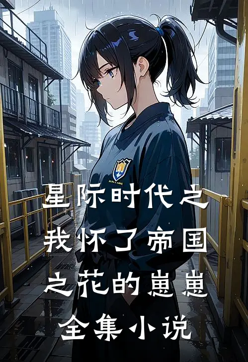 星际时代之我怀了帝国之花的崽崽全集小说