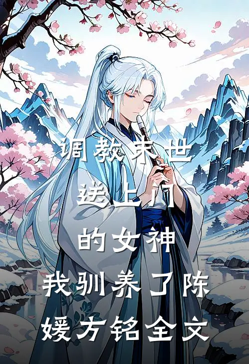 调教末世：送上门的女神，我驯养了陈媛方铭全文