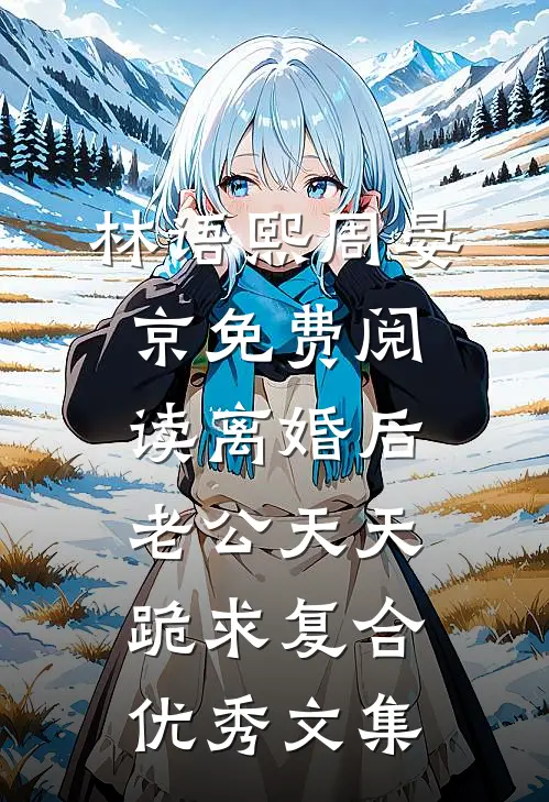林语熙周晏京免费阅读离婚后,老公天天跪求复合优秀文集